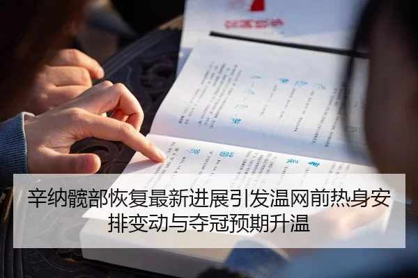 辛纳髋部恢复最新进展引发温网前热身安排变动与夺冠预期升温