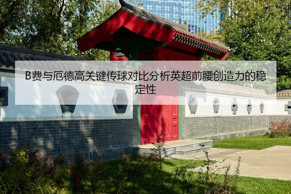 B费与厄德高关键传球对比分析英超前腰创造力的稳定性 - huangguanyule