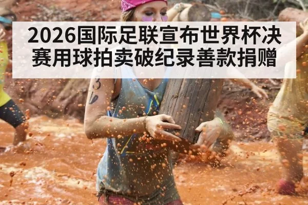 2026国际足联宣布世界杯决赛用球拍卖破纪录善款捐赠 - huangguanyule