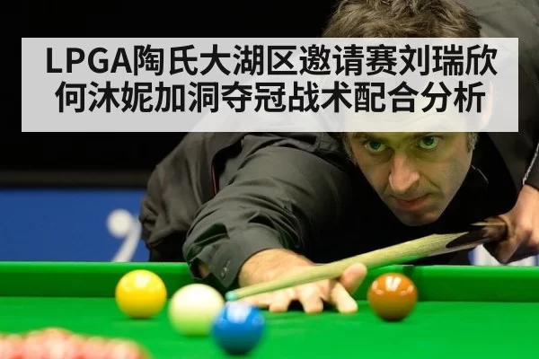 LPGA陶氏大湖区邀请赛刘瑞欣何沐妮加洞夺冠战术配合分析 - huangguanyule