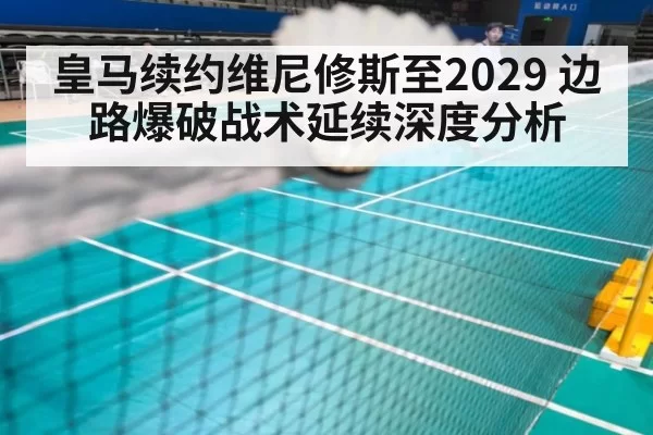 皇马续约维尼修斯至2029 边路爆破战术延续深度分析 - huangguanyule