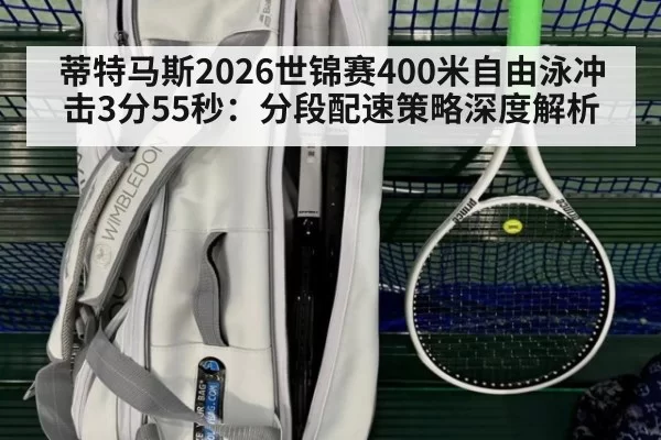 蒂特马斯2026世锦赛400米自由泳冲击3分55秒：分段配速策略深度解析 - huangguanyule
