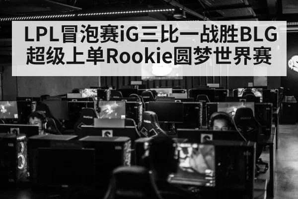 LPL冒泡赛iG三比一战胜BLG 超级上单Rookie圆梦世界赛 - huangguanyule