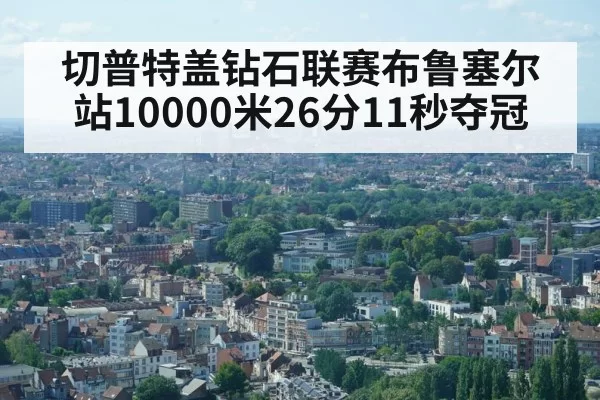 切普特盖钻石联赛布鲁塞尔站10000米26分11秒夺冠 - huangguanyule