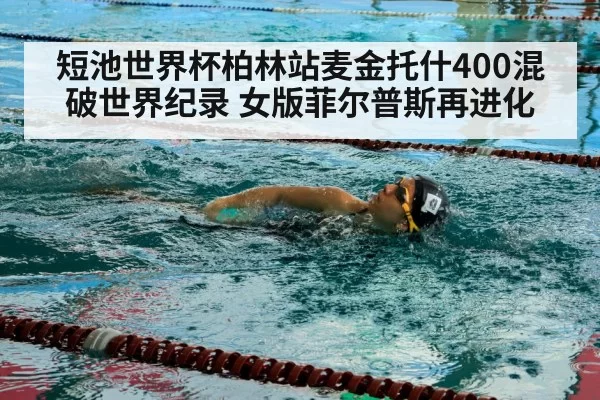 短池世界杯柏林站麦金托什400混破世界纪录 女版菲尔普斯再进化 - huangguanyule