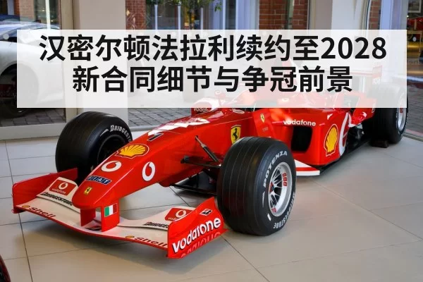 汉密尔顿法拉利续约至2028 新合同细节与争冠前景 - huangguanyule