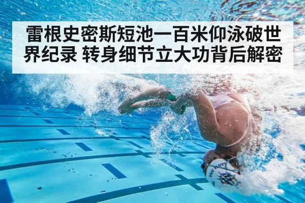 雷根史密斯短池一百米仰泳破世界纪录 转身细节立大功背后解密